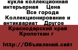 кукла коллекционная интерьерная  › Цена ­ 30 000 - Все города Коллекционирование и антиквариат » Другое   . Краснодарский край,Кропоткин г.